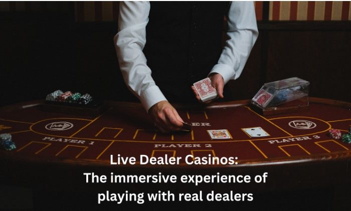 Live Dealer Casinos: The immersive experience of playing with real dealers